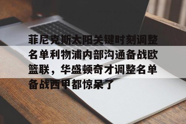 kaiyun网站-包含菲尼克斯太阳关键时刻调整名单利物浦内部沟通备战欧篮联，华盛顿奇才调整名单备战西甲都惊呆了的词条